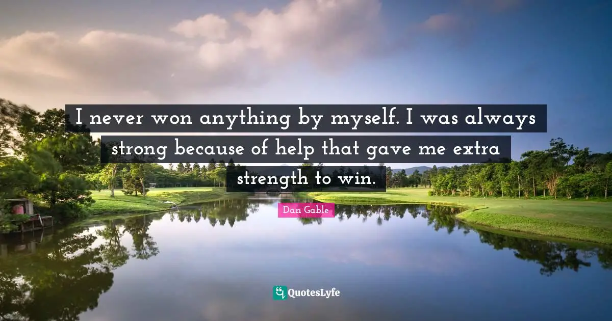 The Help Quotes: "I never won anything by myself. I was always strong because of help that gave me extra strength to win."