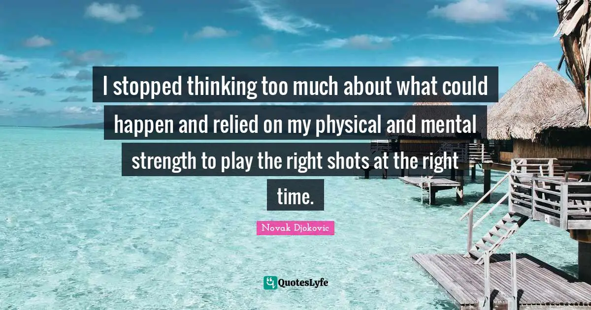 I stopped thinking too much about what could happen and relied on my physical and mental strength to play the right shots at the right time.