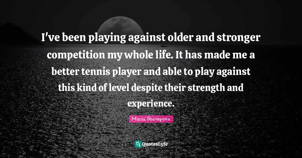 I've been playing against older and stronger competition my whole life. It has made me a better tennis player and able to play against this kind of level despite their strength and experience.