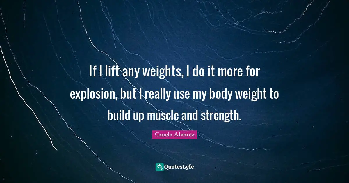 If I lift any weights, I do it more for explosion, but I really use my body weight to build up muscle and strength.