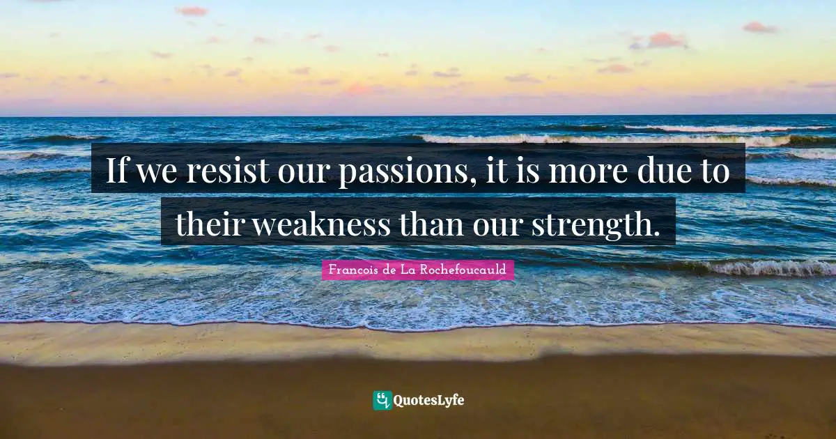 If we resist our passions, it is more due to their weakness than our strength.