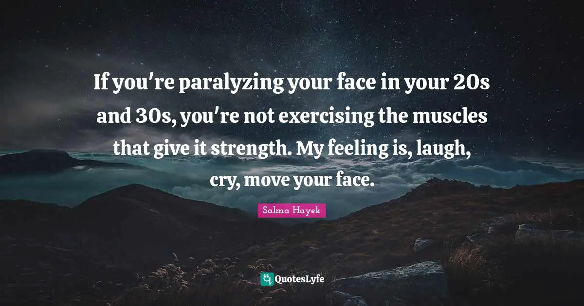 If you're paralyzing your face in your 20s and 30s, you're not exercising the muscles that give it strength. My feeling is, laugh, cry, move your face.