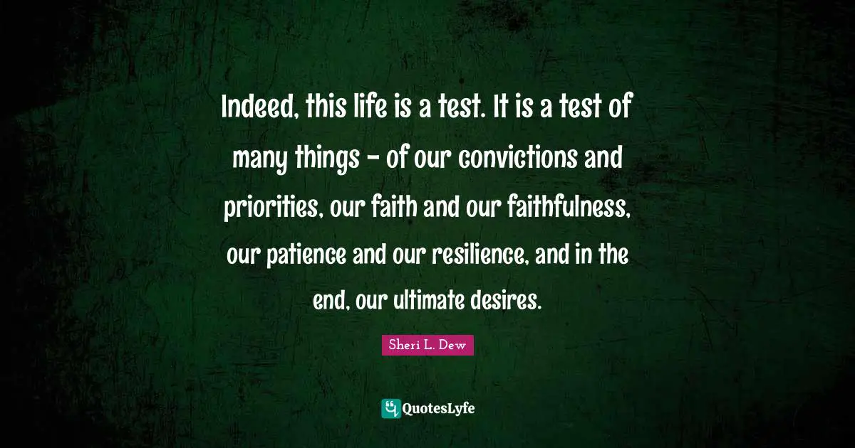 Indeed, this life is a test. It is a test of many things - of our convictions and priorities, our faith and our faithfulness, our patience and our resilience, and in the end, our ultimate desires.