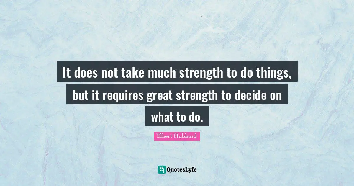 Decide Quotes: "It does not take much strength to do things, but it requires great strength to decide on what to do."