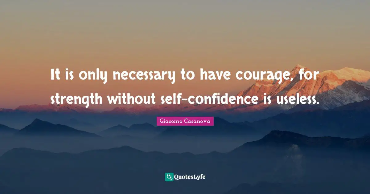 Giacomo Casanova Quotes: "It is only necessary to have courage, for strength without self-confidence is useless."