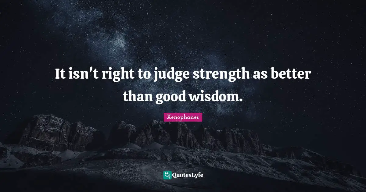 It isn't right to judge strength as better than good wisdom.