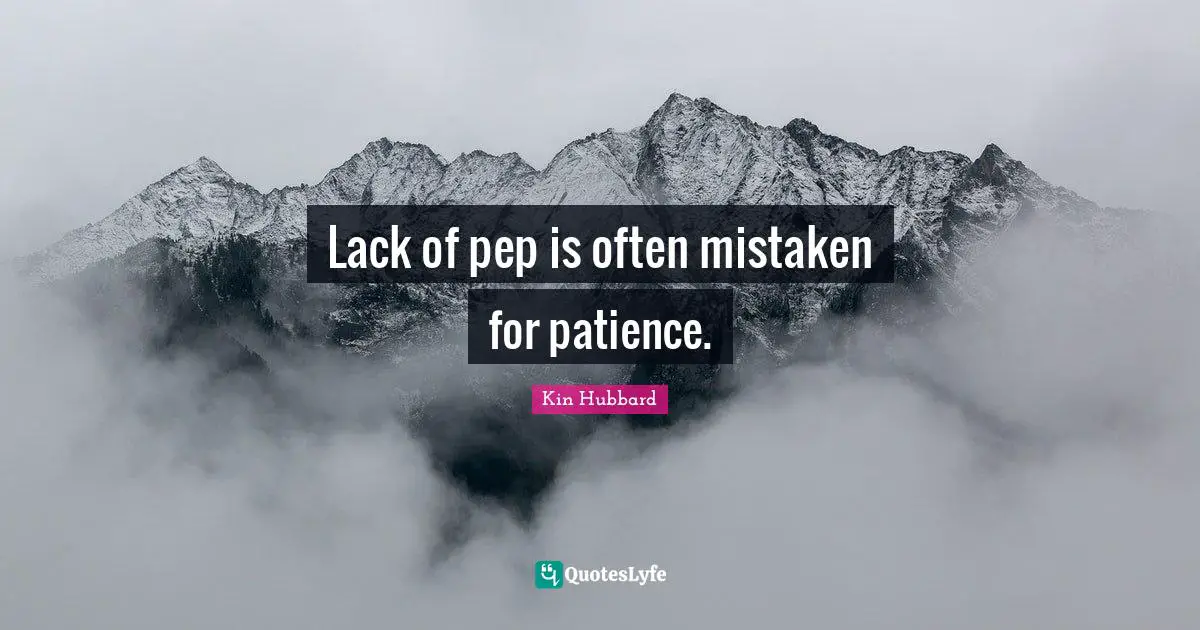 Lack of pep is often mistaken for patience.