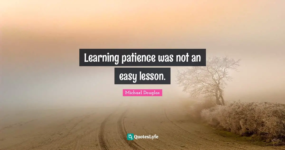 Michael Douglas Quotes: "Learning patience was not an easy lesson."