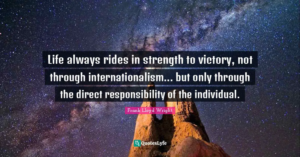 Life always rides in strength to victory, not through internationalism... but only through the direct responsibility of the individual.