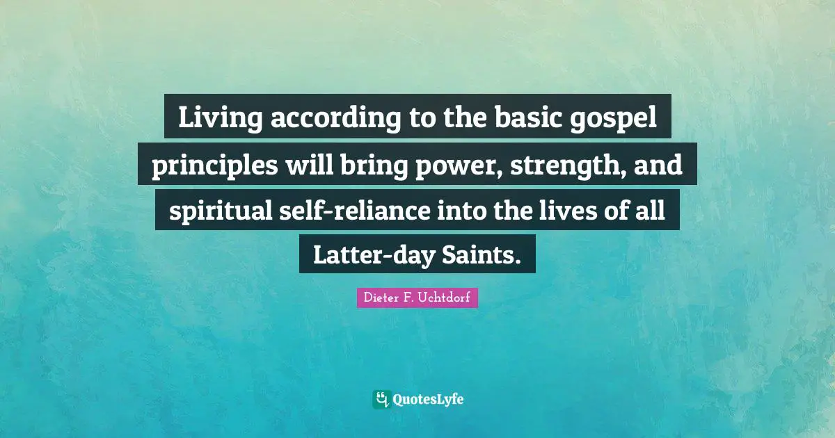 Living according to the basic gospel principles will bring power, strength, and spiritual self-reliance into the lives of all Latter-day Saints.