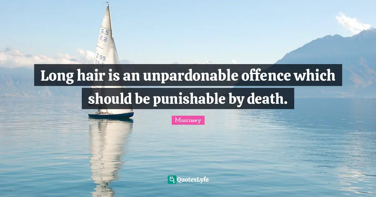 Long hair is an unpardonable offence which should be punishable by death.
