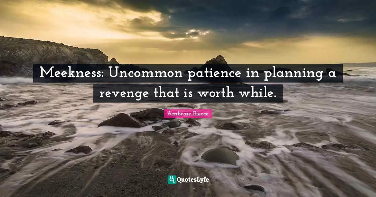 Meekness: Uncommon patience in planning a revenge that is worth while.