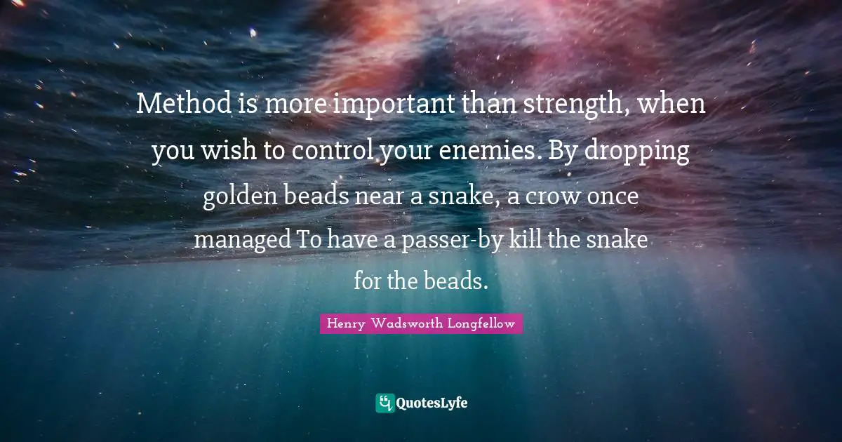 Snake Quotes: "Method is more important than strength, when you wish to control your enemies. By dropping golden beads near a snake, a crow once managed To have a passer-by kill the snake for the beads."