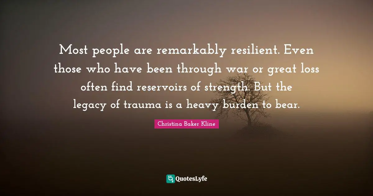Most people are remarkably resilient. Even those who have been through war or great loss often find reservoirs of strength. But the legacy of trauma is a heavy burden to bear.