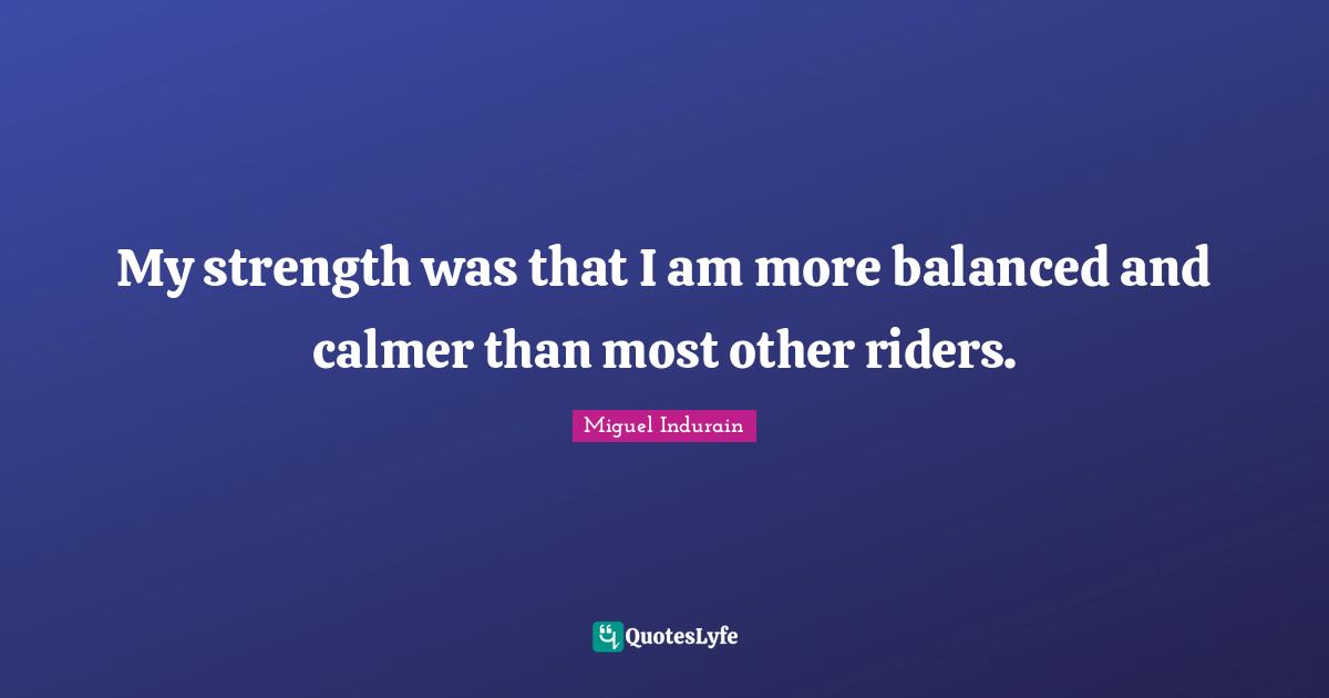 My strength was that I am more balanced and calmer than most other riders.
