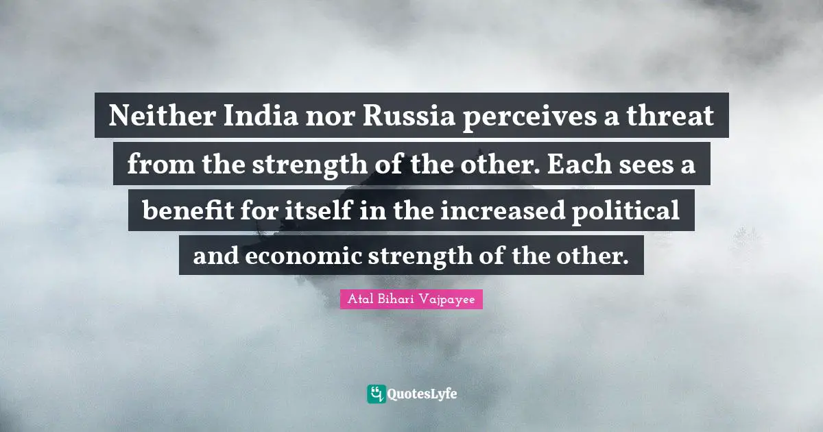 Neither India nor Russia perceives a threat from the strength of the other. Each sees a benefit for itself in the increased political and economic strength of the other.