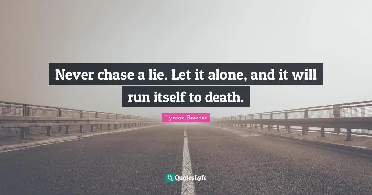 Never chase a lie. Let it alone, and it will run itself to death.