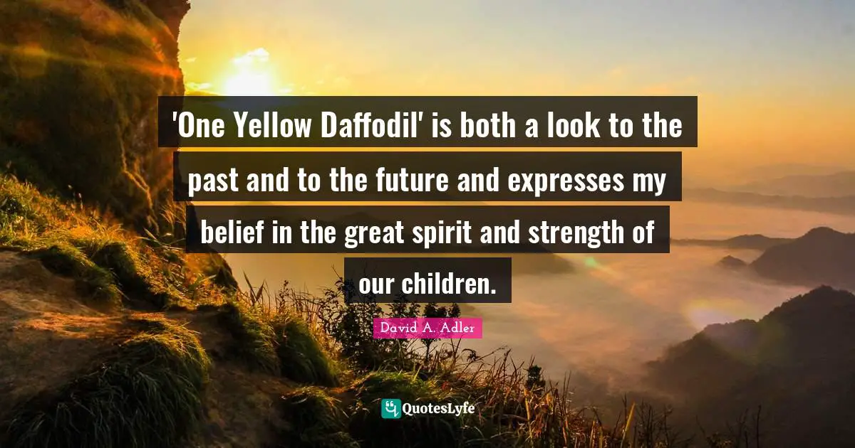 'One Yellow Daffodil' is both a look to the past and to the future and expresses my belief in the great spirit and strength of our children.