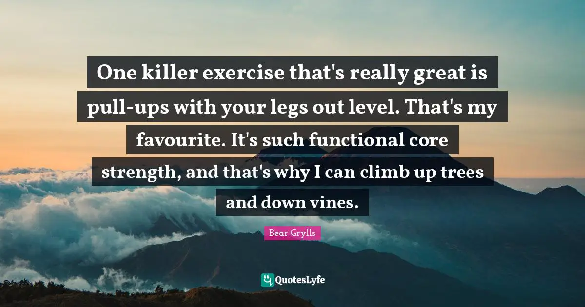 One killer exercise that's really great is pull-ups with your legs out level. That's my favourite. It's such functional core strength, and that's why I can climb up trees and down vines.