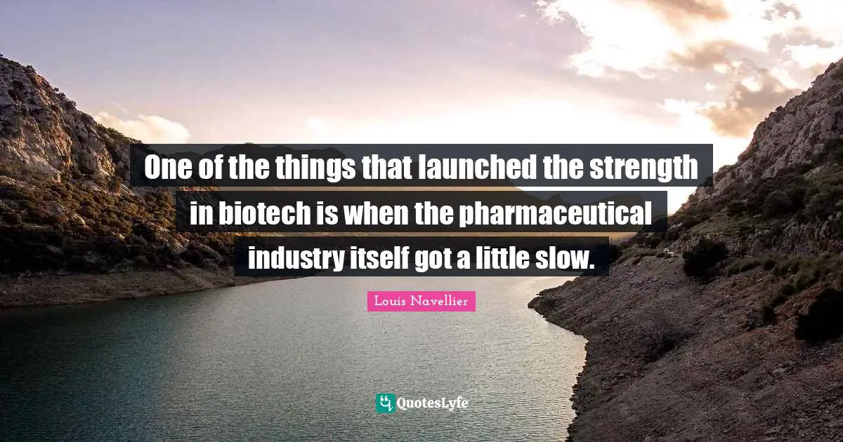 One of the things that launched the strength in biotech is when the pharmaceutical industry itself got a little slow.