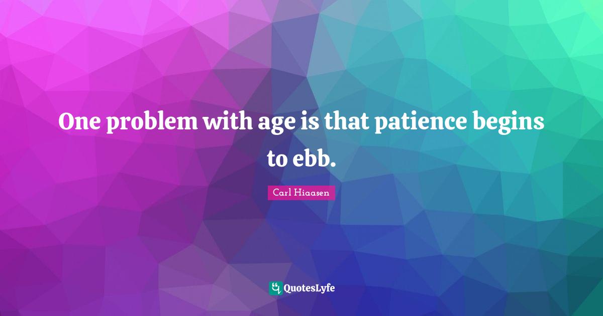 Carl Hiaasen Quotes: "One problem with age is that patience begins to ebb."