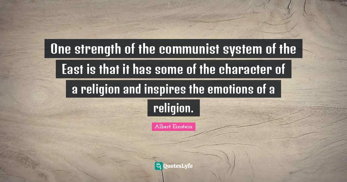 One strength of the communist system of the East is that it has some of the character of a religion and inspires the emotions of a religion.