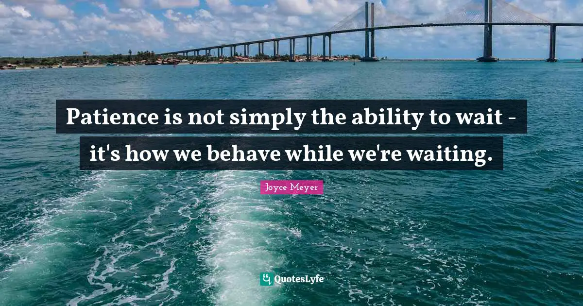 Patience Is Not Simply The Ability To Wait It S How We Behave While Quote By Joyce Meyer Quoteslyfe