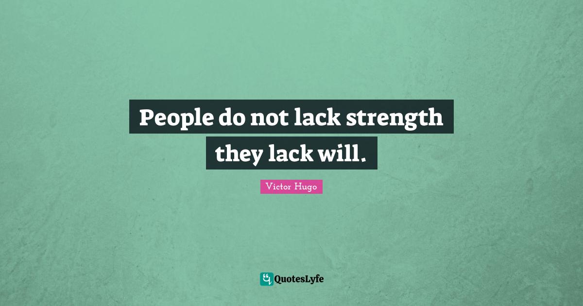 People do not lack strength they lack will.... Quote by Victor Hugo