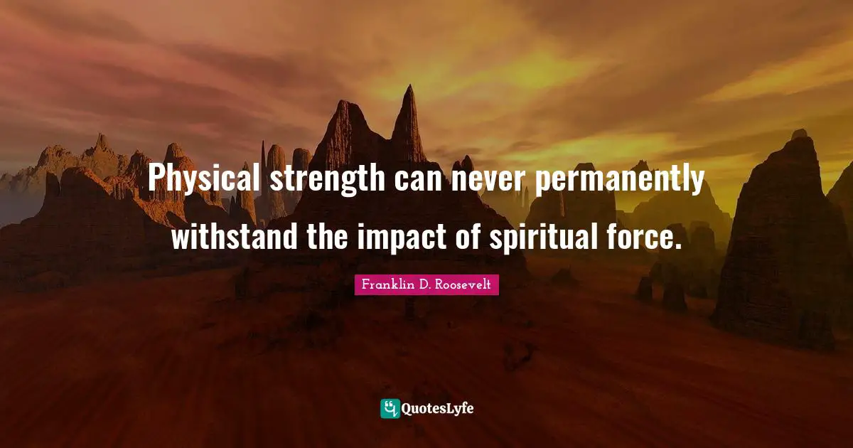 Impact Quotes: "Physical strength can never permanently withstand the impact of spiritual force."