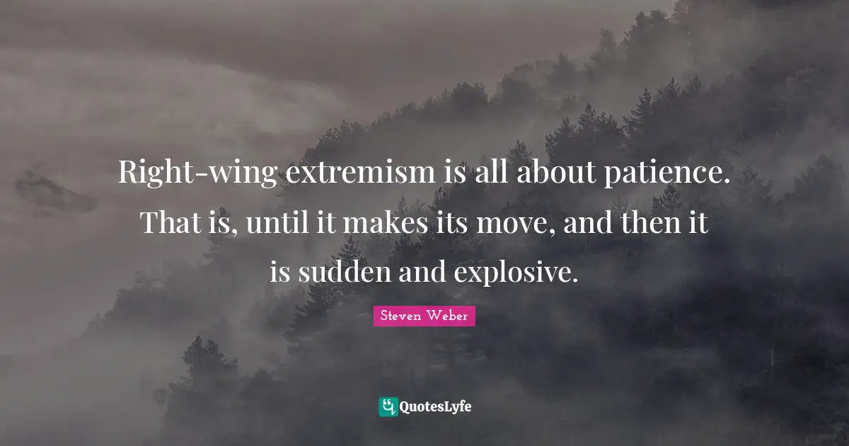 Steven Weber Quotes: "Right-wing extremism is all about patience. That is, until it makes its move, and then it is sudden and explosive."