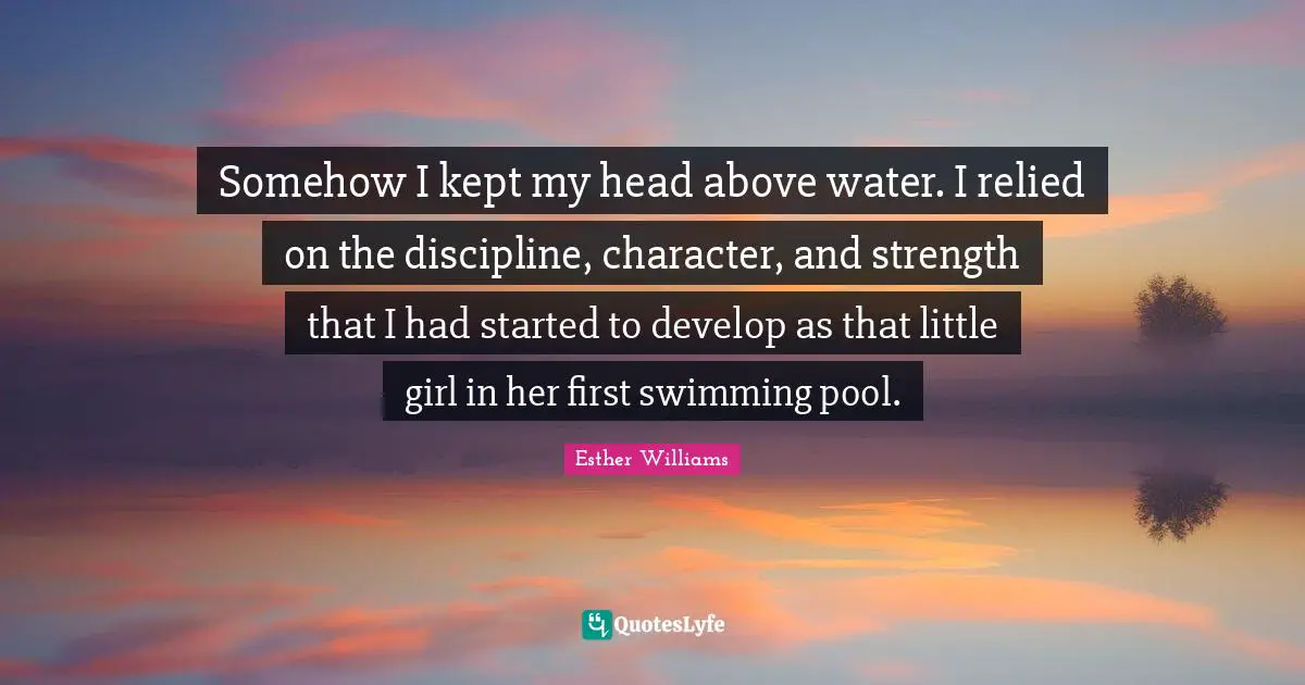 Somehow I kept my head above water. I relied on the discipline, character, and strength that I had started to develop as that little girl in her first swimming pool.