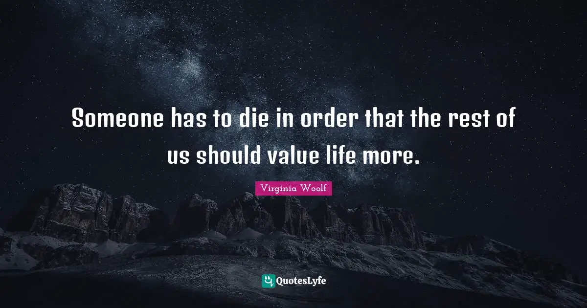 Someone has to die in order that the rest of us should value life more.
