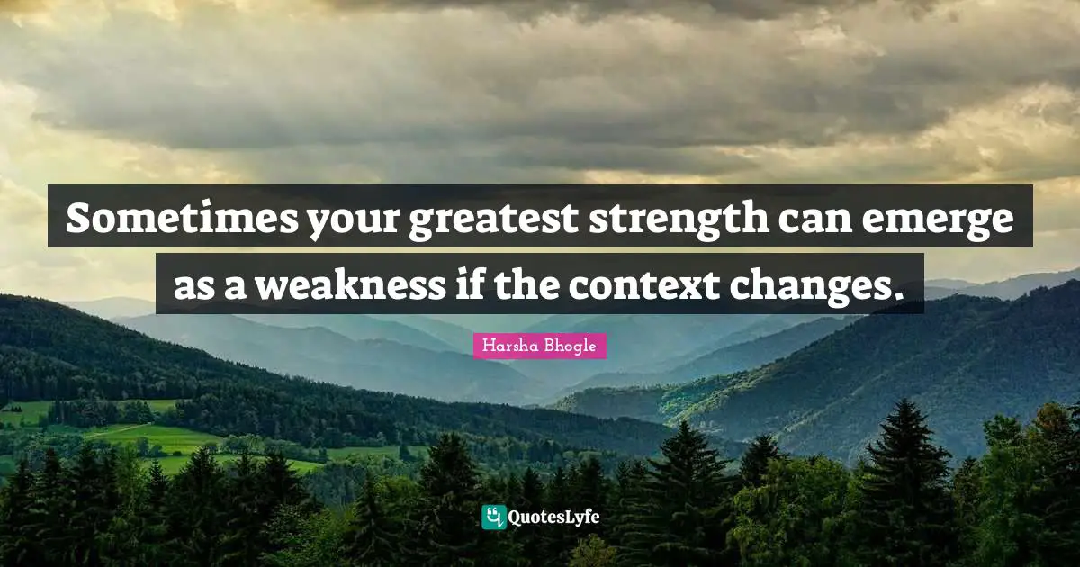 Sometimes your greatest strength can emerge as a weakness if the context changes.