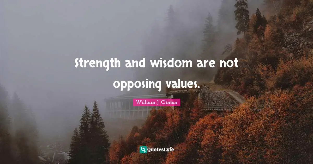 William J. Clinton Quotes: "Strength and wisdom are not opposing values."