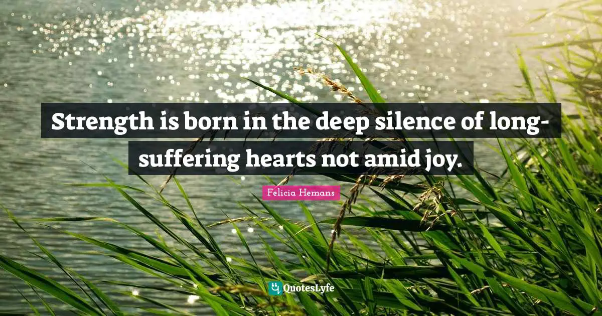 Deep Silence Quotes: "Strength is born in the deep silence of long-suffering hearts not amid joy."