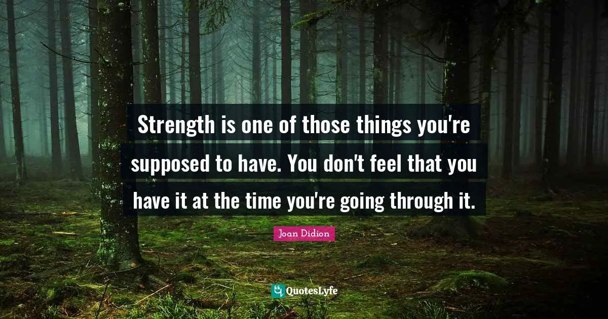 Strength is one of those things you're supposed to have. You don't feel that you have it at the time you're going through it.
