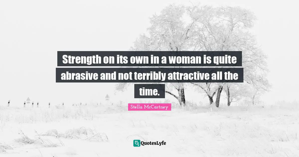 Stella McCartney Quotes: "Strength on its own in a woman is quite abrasive and not terribly attractive all the time."