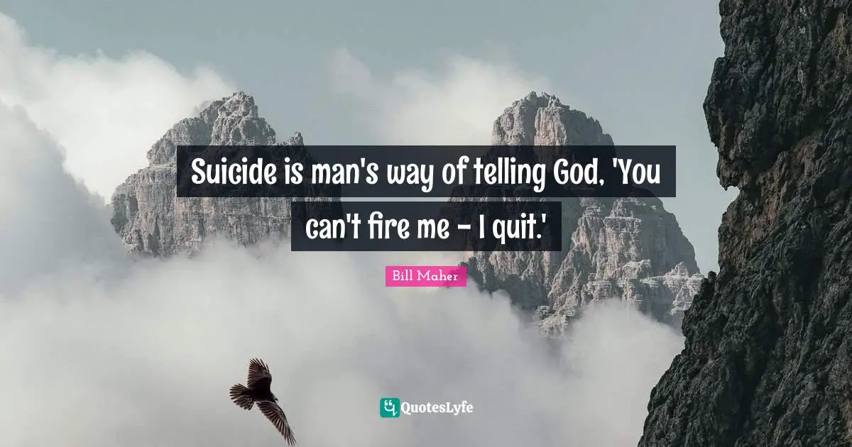 Bill Maher Quotes: "Suicide is man's way of telling God, 'You can't fire me - I quit.'"