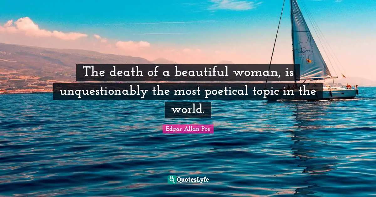 The death of a beautiful woman, is unquestionably the most poetical topic in the world.