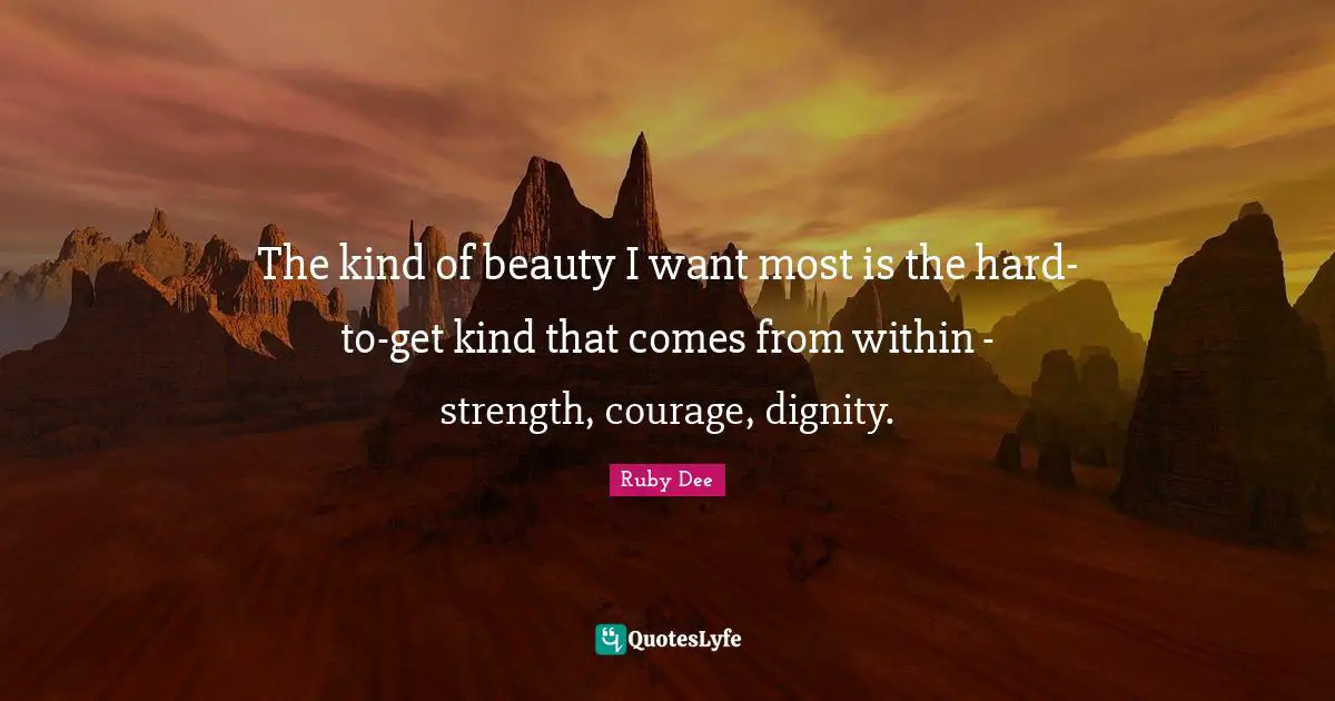 Ruby Dee Quotes: "The kind of beauty I want most is the hard-to-get kind that comes from within - strength, courage, dignity."