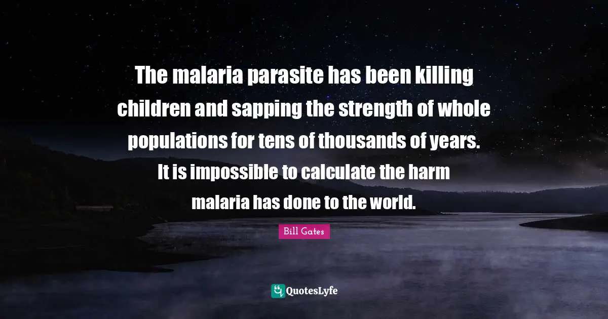 The malaria parasite has been killing children and sapping the strength of whole populations for tens of thousands of years. It is impossible to calculate the harm malaria has done to the world.
