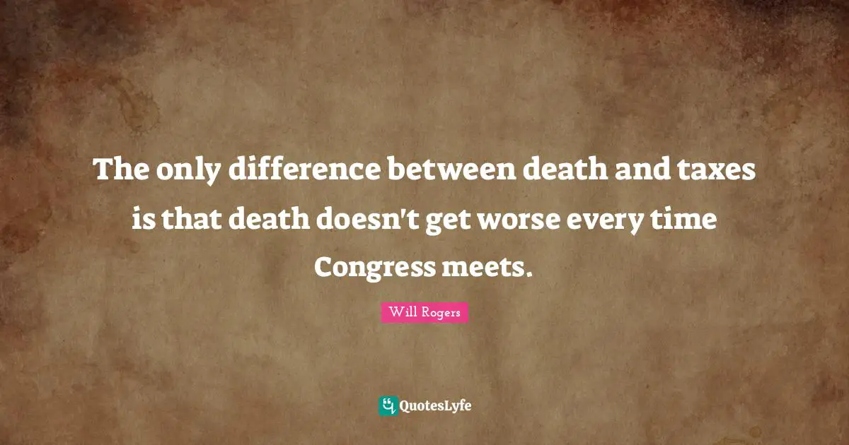 Taxes Quotes: "The only difference between death and taxes is that death doesn't get worse every time Congress meets."