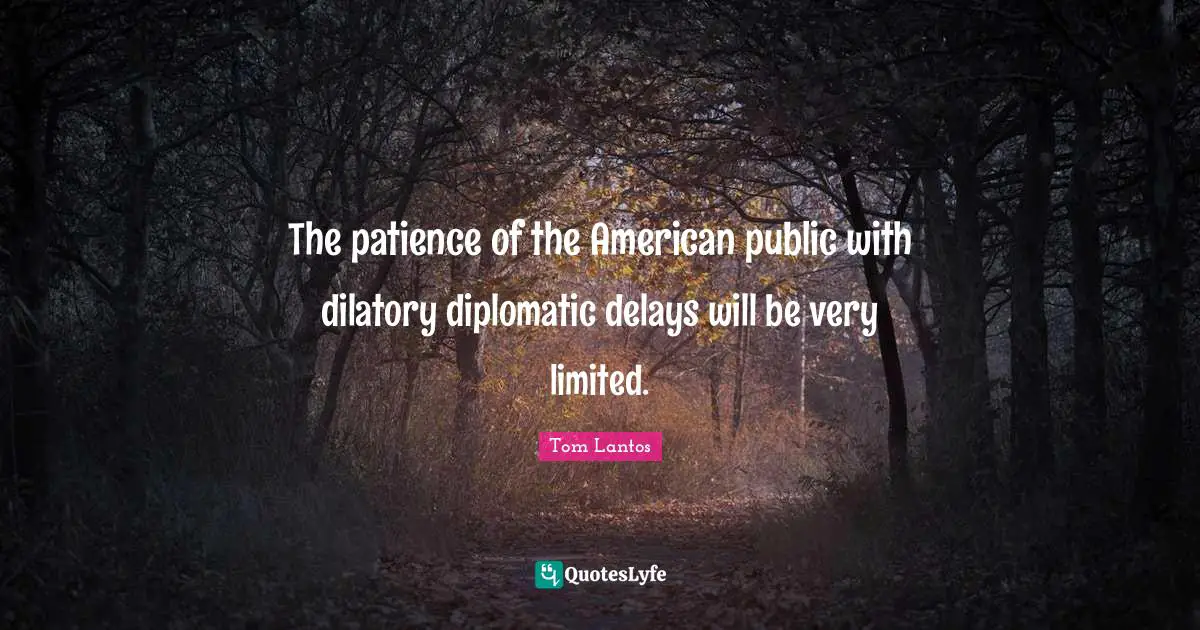 Tom Lantos Quotes: "The patience of the American public with dilatory diplomatic delays will be very limited."