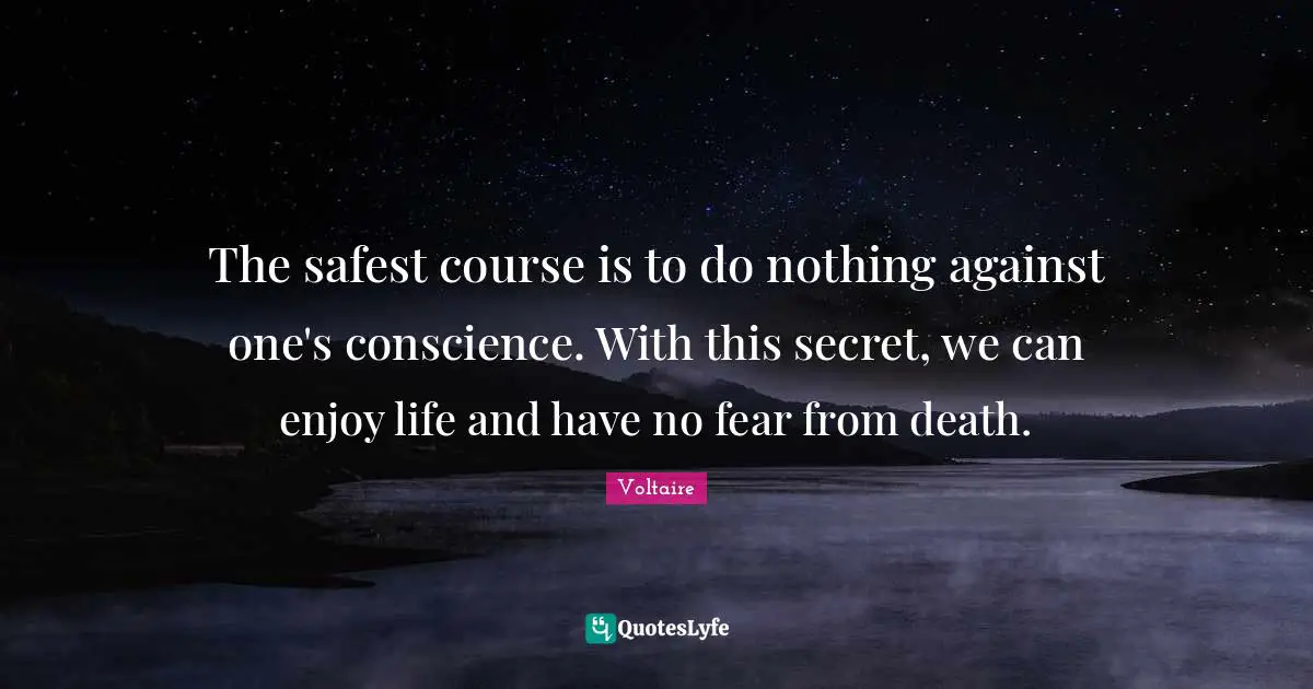 The safest course is to do nothing against one's conscience. With this secret, we can enjoy life and have no fear from death.