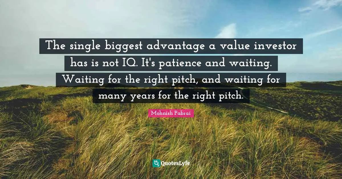 The single biggest advantage a value investor has is not IQ. It's patience and waiting. Waiting for the right pitch, and waiting for many years for the right pitch.