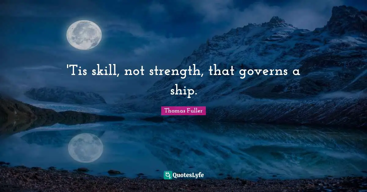 Skill Quotes: "'Tis skill, not strength, that governs a ship."
