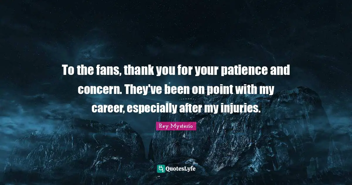 To the fans, thank you for your patience and concern. They've been on point with my career, especially after my injuries.