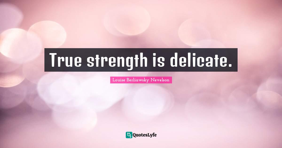 True strength is delicate.