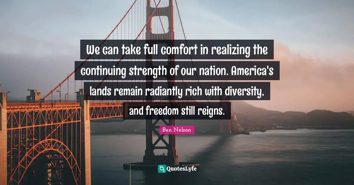We can take full comfort in realizing the continuing strength of our nation. America's lands remain radiantly rich with diversity, and freedom still reigns.