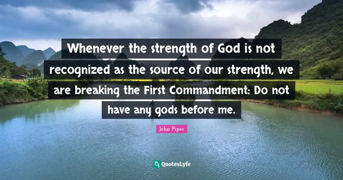 God First Quotes: "Whenever the strength of God is not recognized as the source of our strength, we are breaking the First Commandment: Do not have any gods before me."